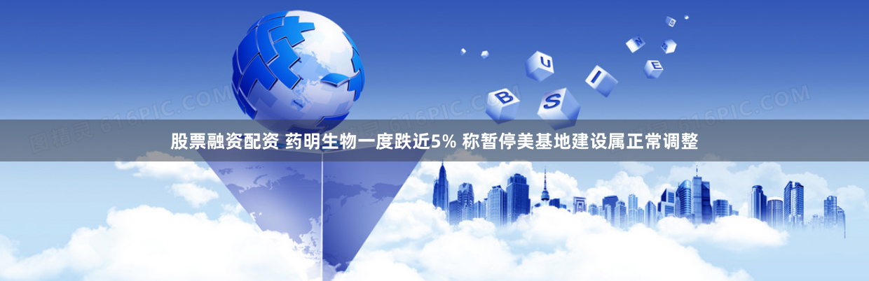 股票融资配资 药明生物一度跌近5% 称暂停美基地建设属正常调整