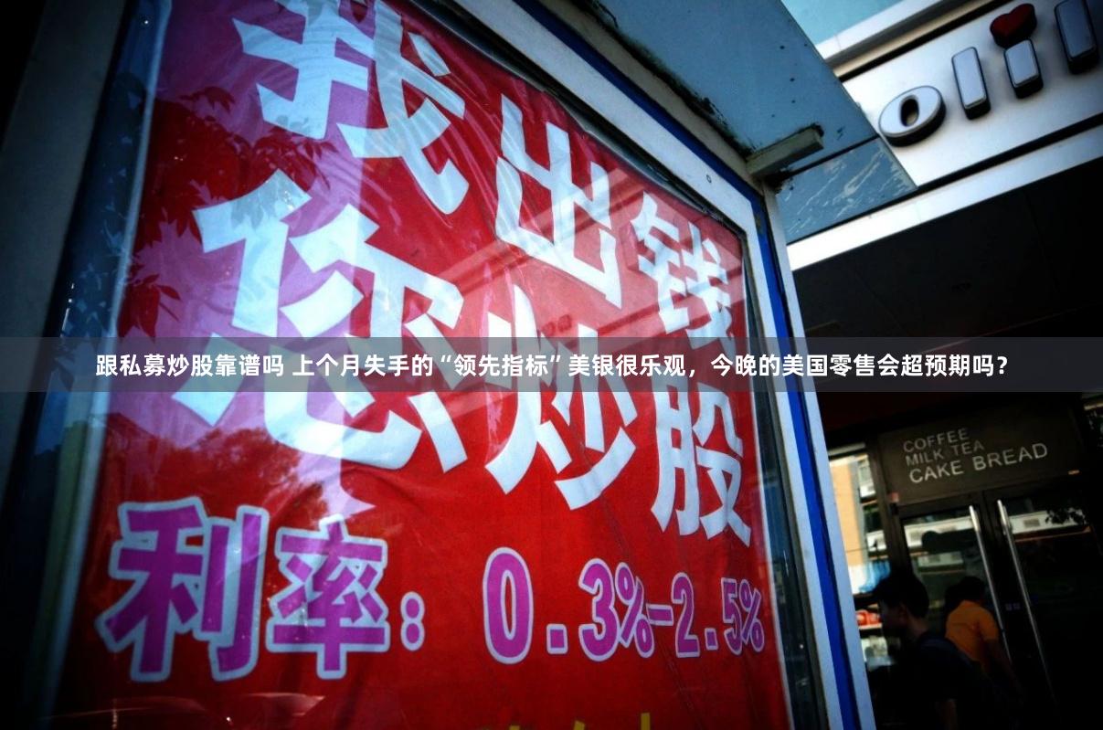 跟私募炒股靠谱吗 上个月失手的“领先指标”美银很乐观，今晚的美国零售会超预期吗？