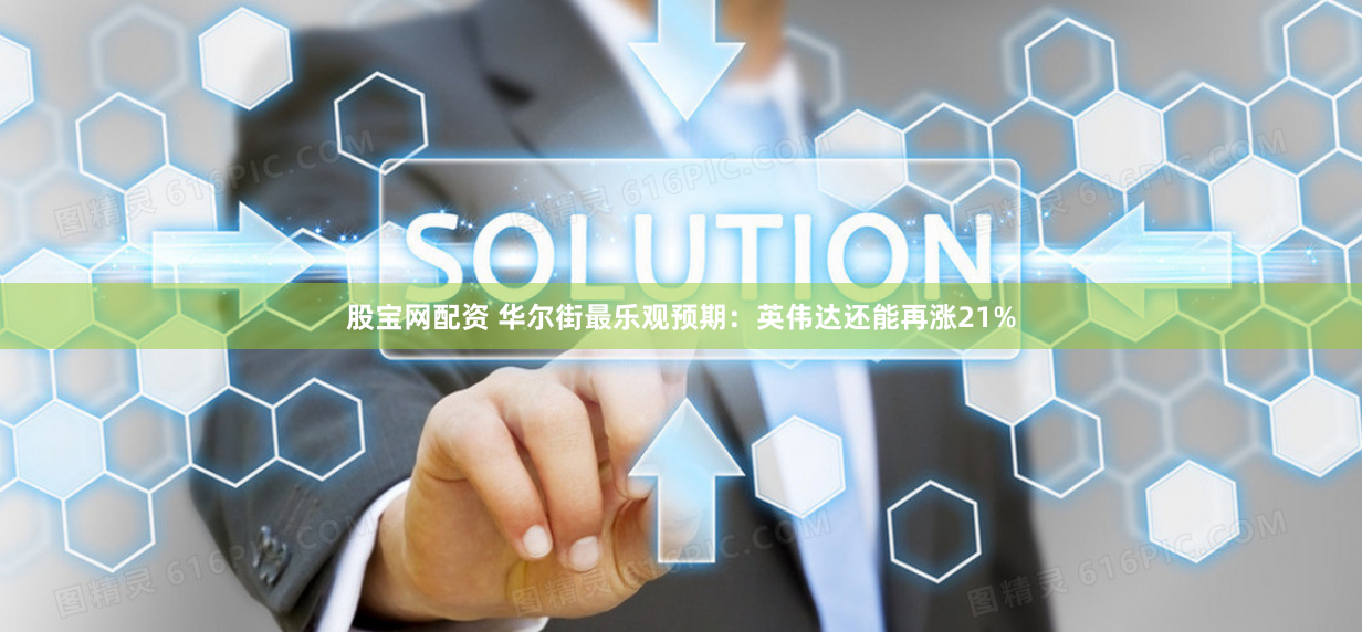 股宝网配资 华尔街最乐观预期：英伟达还能再涨21%