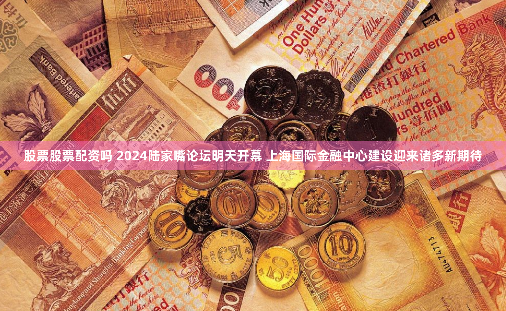 股票股票配资吗 2024陆家嘴论坛明天开幕 上海国际金融中心建设迎来诸多新期待