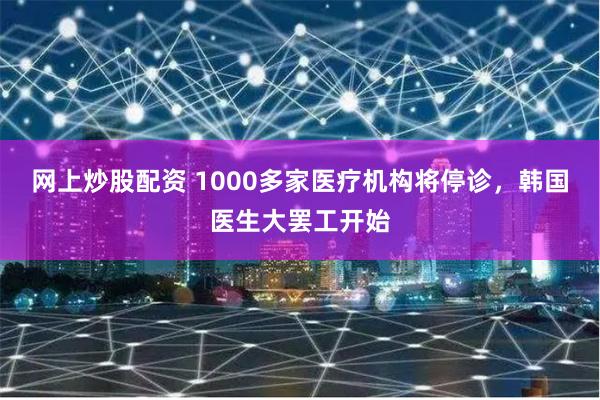 网上炒股配资 1000多家医疗机构将停诊，韩国医生大罢工开始