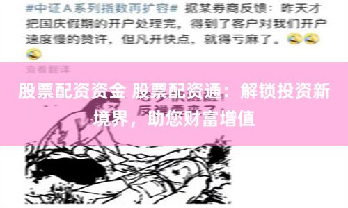 股票配资资金 股票配资通：解锁投资新境界，助您财富增值