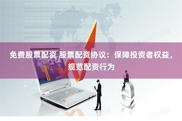 免费股票配资 股票配资协议：保障投资者权益，规范配资行为