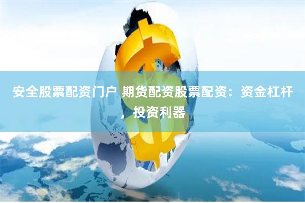 安全股票配资门户 期货配资股票配资:资金杠杆,投资利器