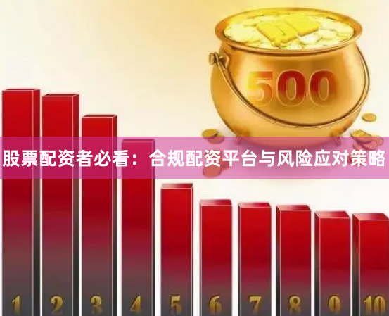 股票配资者必看：合规配资平台与风险应对策略