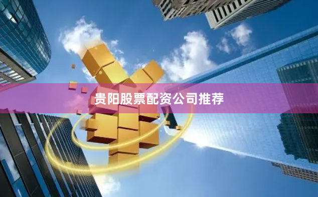 贵阳股票配资公司推荐