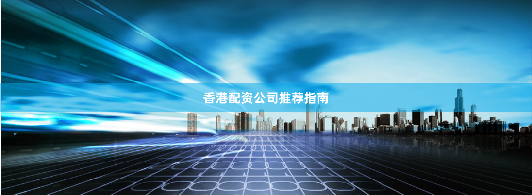 香港配资公司推荐指南