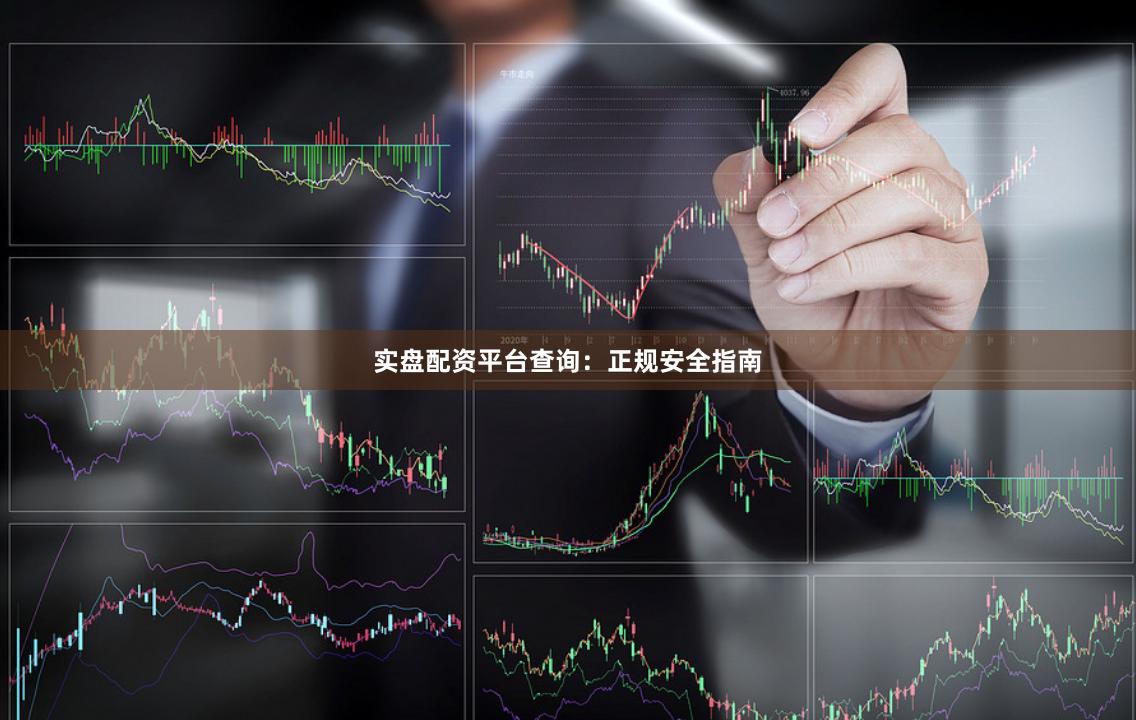 实盘配资平台查询：正规安全指南