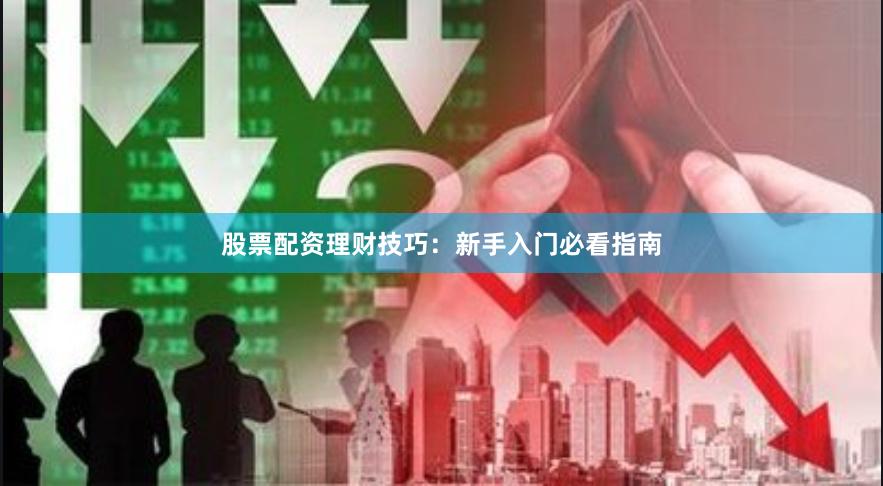 股票配资理财技巧:新手入门必看指南
