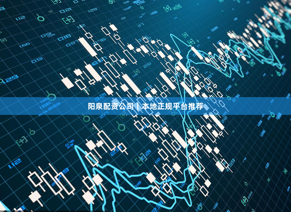 阳泉配资公司｜本地正规平台推荐