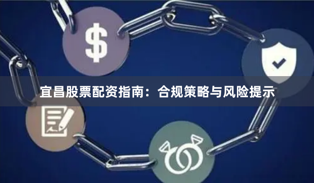 宜昌股票配资指南：合规策略与风险提示