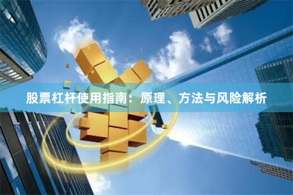 股票杠杆使用指南:原理、方法与风险解析