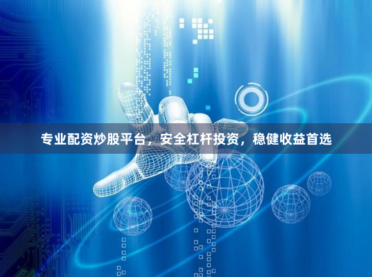 专业配资炒股平台，安全杠杆投资，稳健收益首选