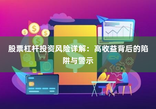 股票杠杆投资风险详解：高收益背后的陷阱与警示