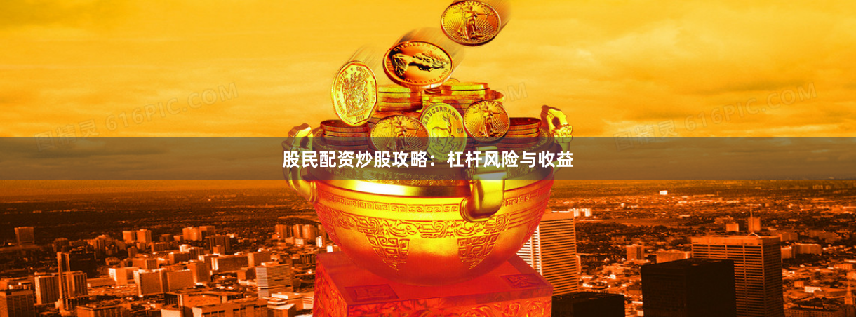 股民配资炒股攻略：杠杆风险与收益