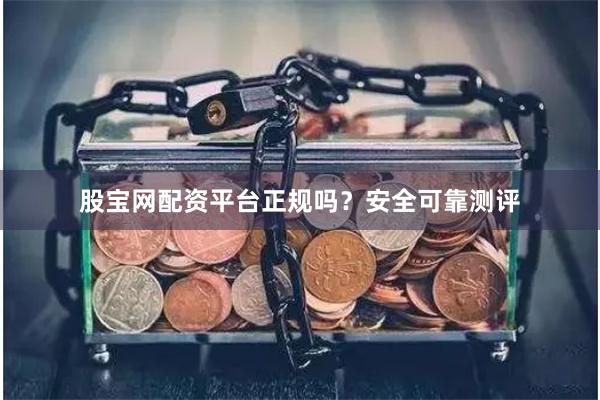 股宝网配资平台正规吗？安全可靠测评