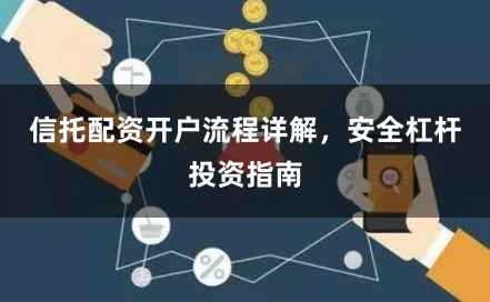 信托配资开户流程详解，安全杠杆投资指南