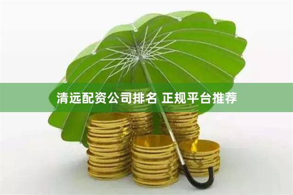 清远配资公司排名 正规平台推荐