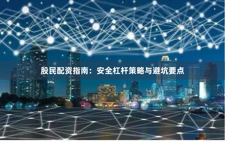 股民配资指南：安全杠杆策略与避坑要点