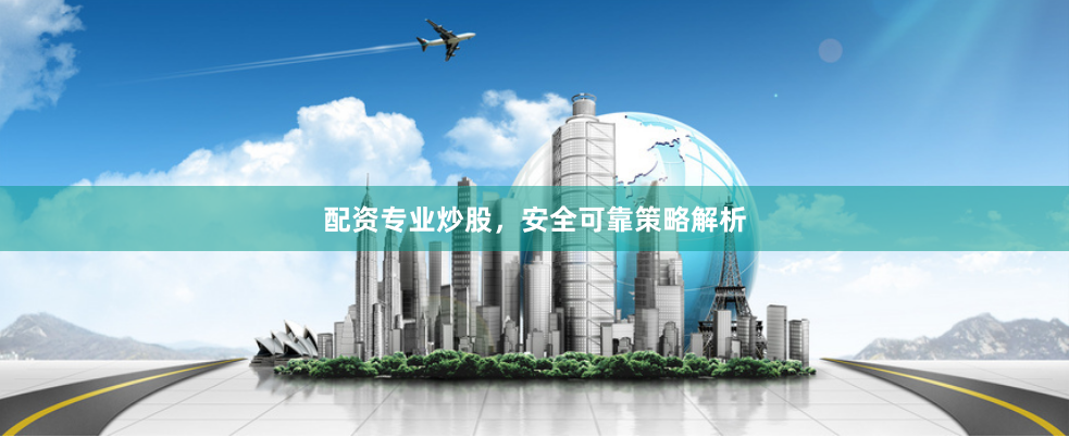 配资专业炒股，安全可靠策略解析