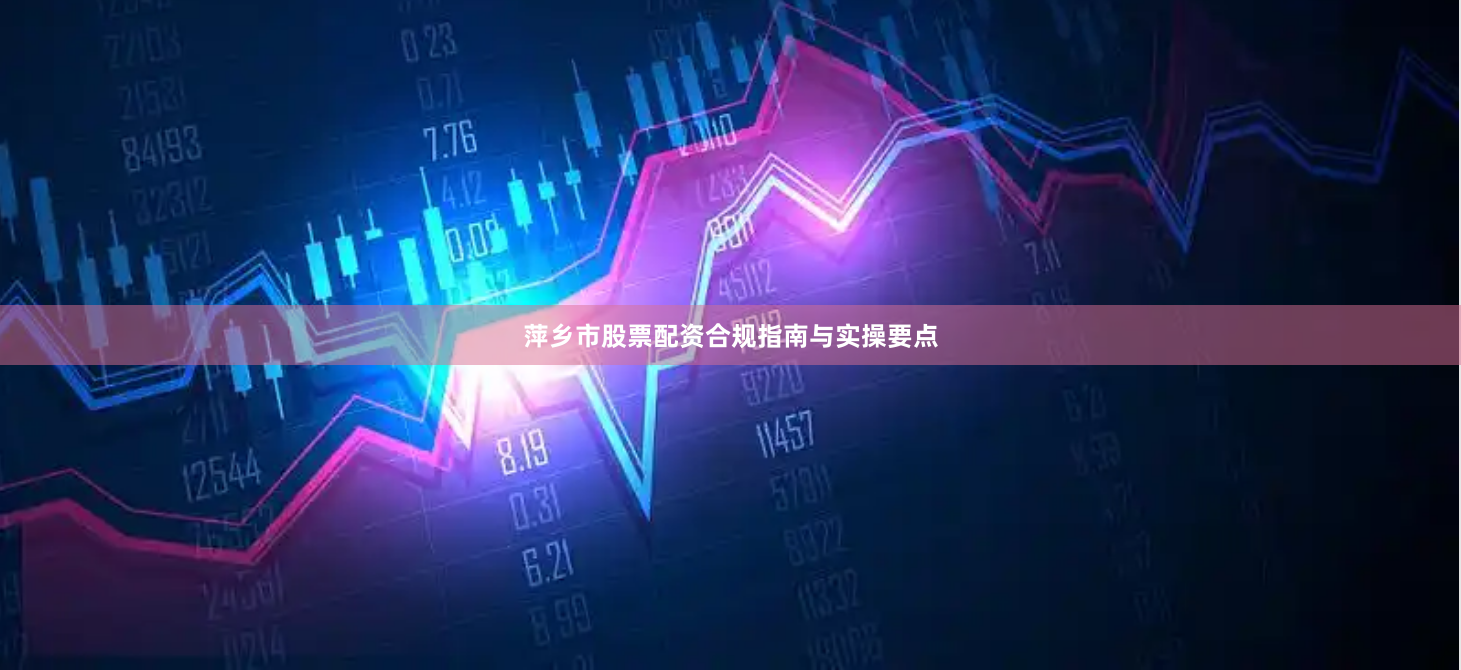 萍乡市股票配资合规指南与实操要点