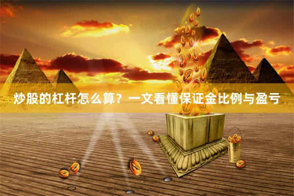 炒股的杠杆怎么算？一文看懂保证金比例与盈亏