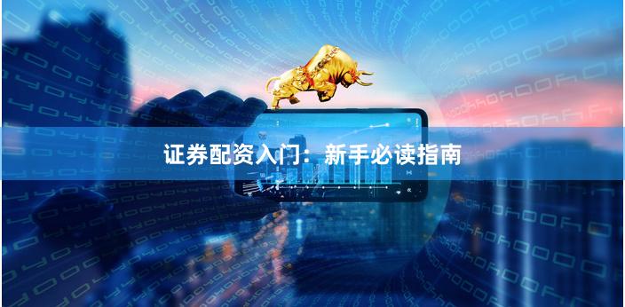 证券配资入门：新手必读指南