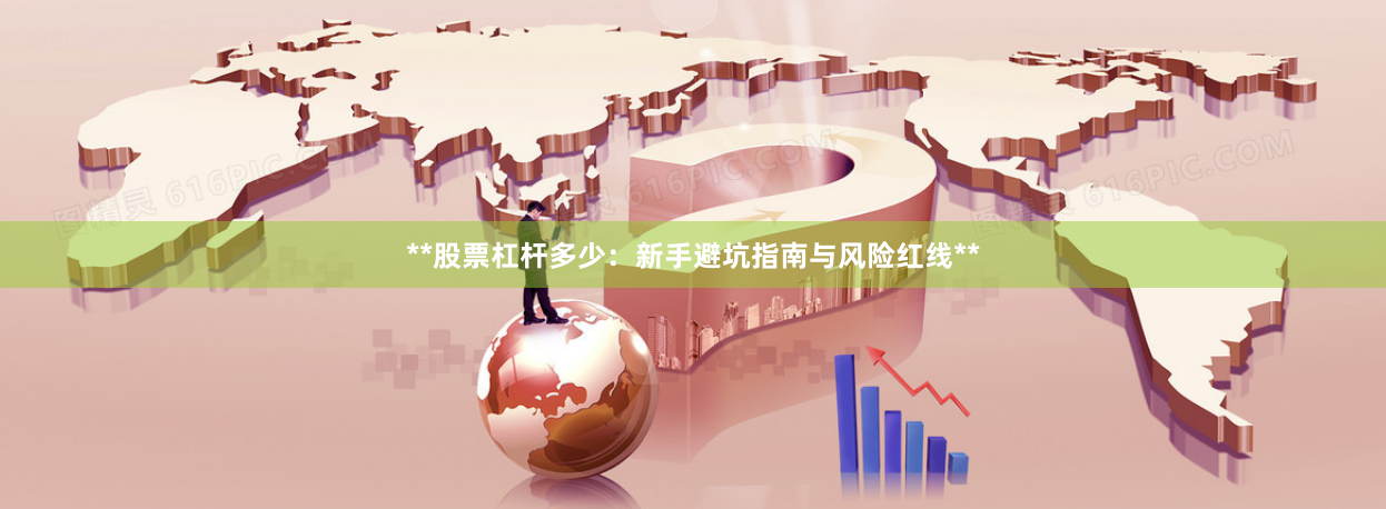 **股票杠杆多少：新手避坑指南与风险红线**