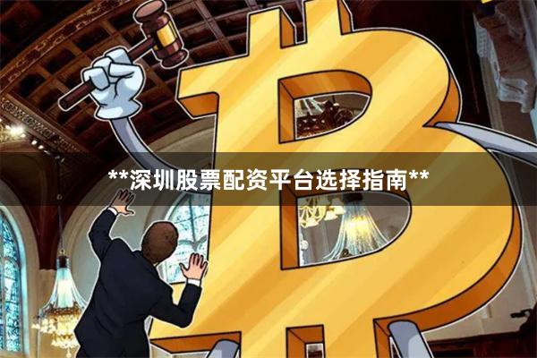 **深圳股票配资平台选择指南**