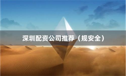 深圳配资公司推荐（规安全）