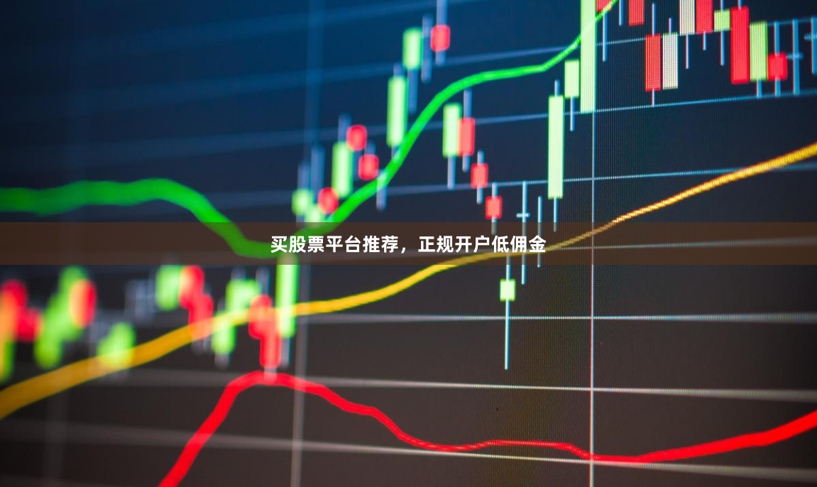 买股票平台推荐，正规开户低佣金