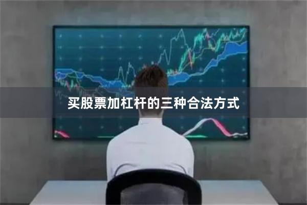 买股票加杠杆的三种合法方式